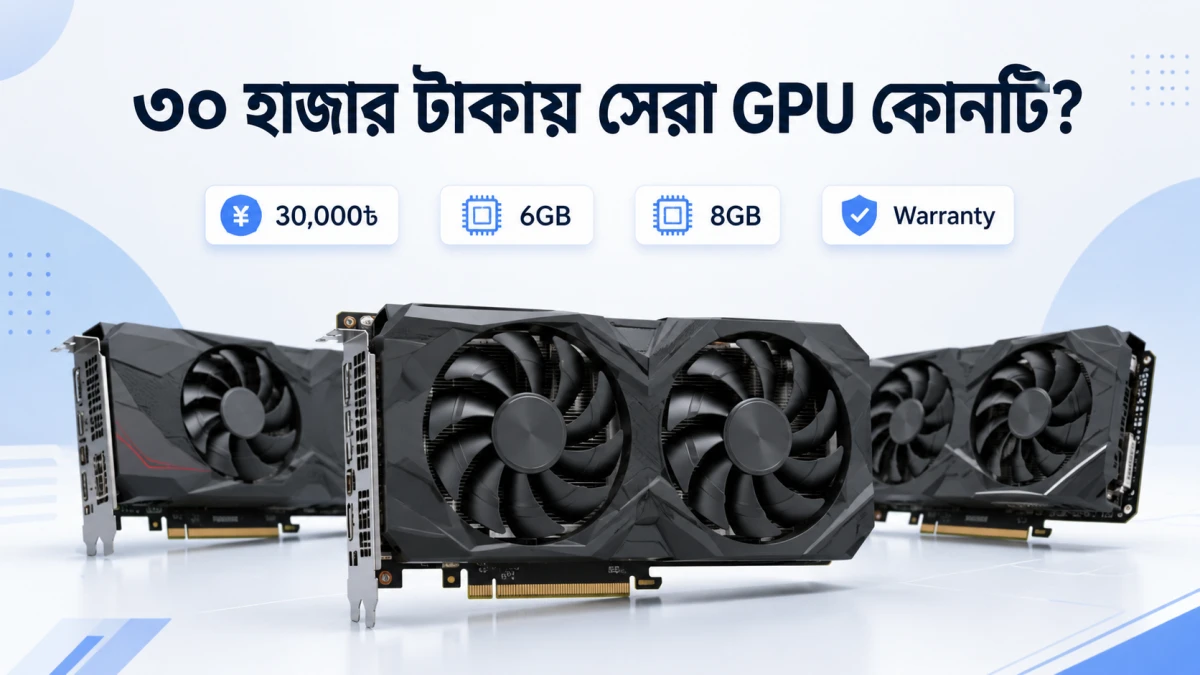 বাংলাদেশে ২০২৬ সালে ৩০ হাজার টাকায় কোন GPU ভালো?