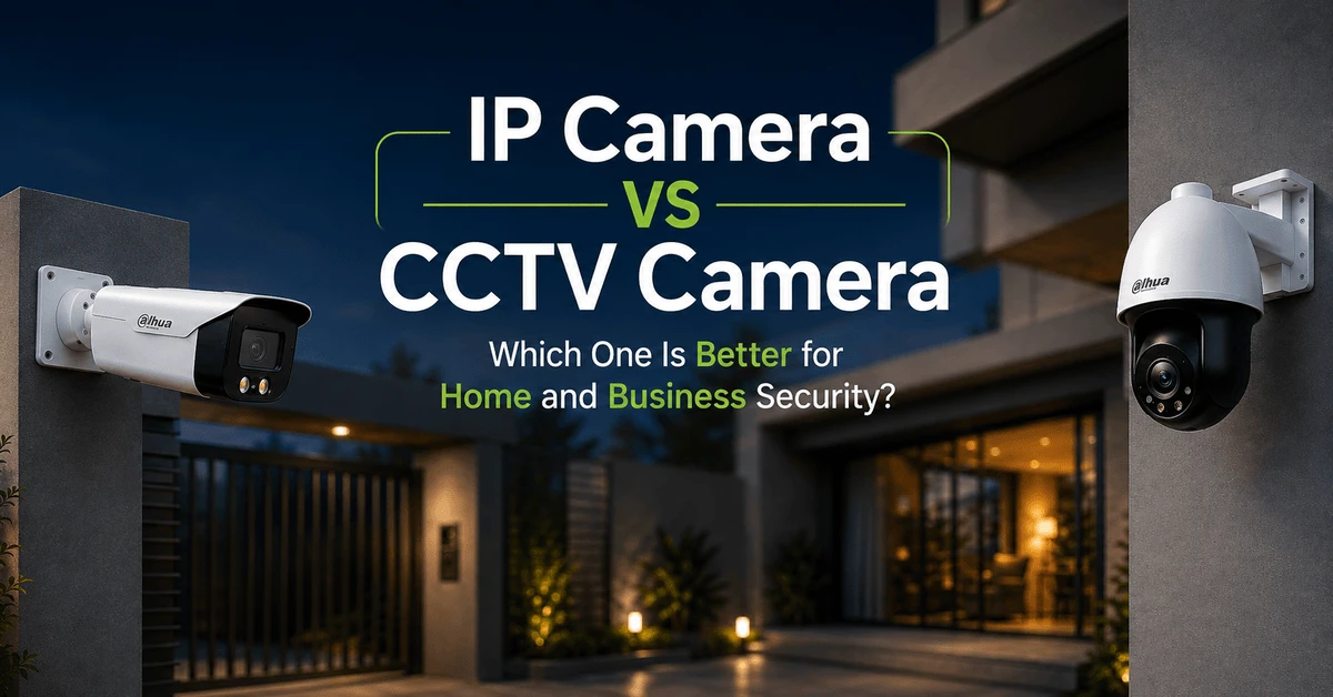IP Camera vs CCTV Camera: Which One Is Better for Home and Business Security?