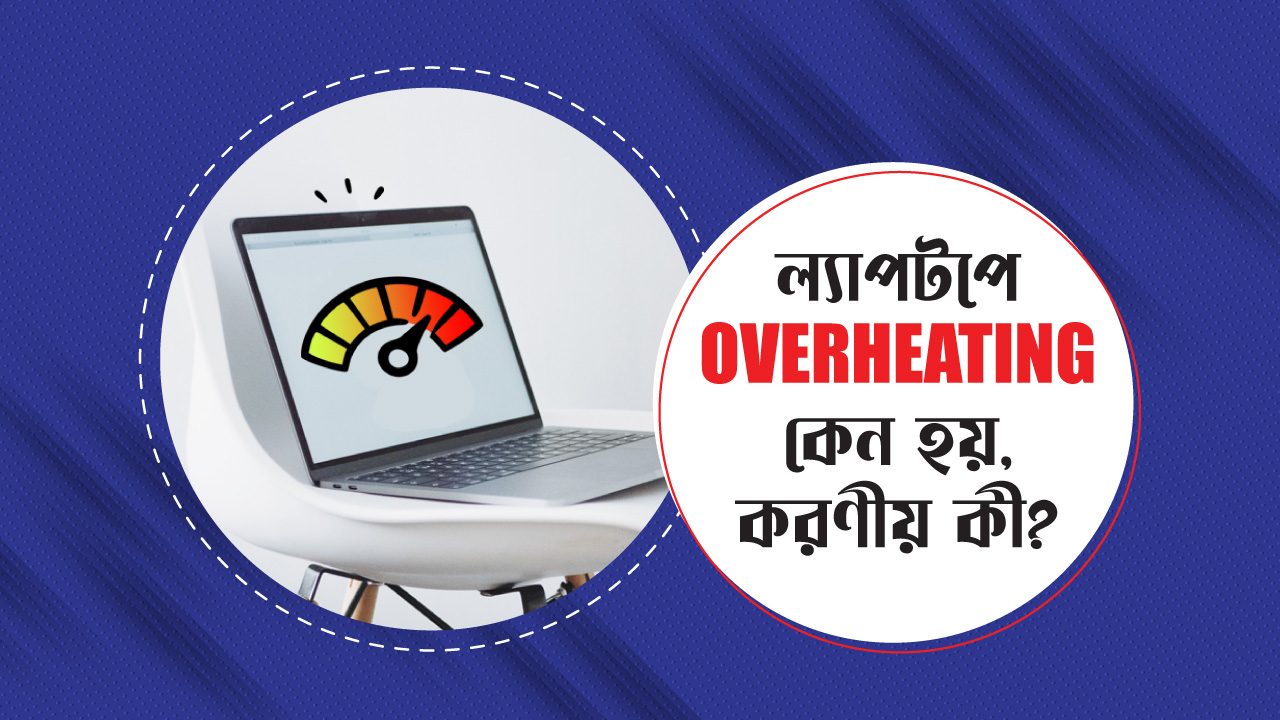 ল্যাপটপ Overheating বা গরম হওয়ার লক্ষণ, কারন এবং এর সমাধান