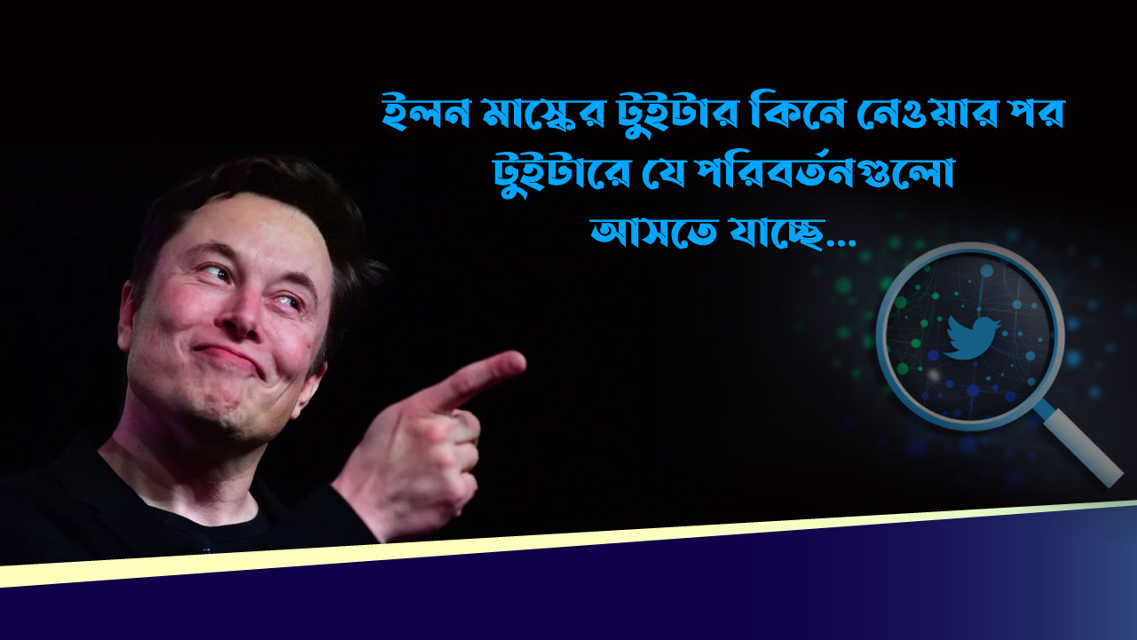 ইলন মাস্কের টুইটার কিনে নেওয়ার পর টুইটারে যে পরিবর্তনগুলো আসতে যাচ্ছে